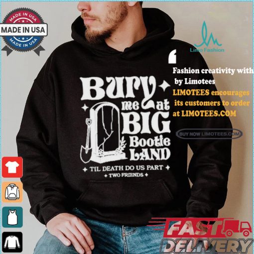 Two Friends Bury Me At Big Bootie Land T Shirt