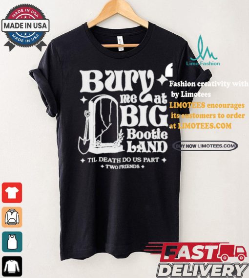 Two Friends Bury Me At Big Bootie Land T Shirt