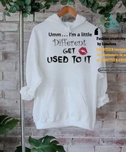 Umm… I’m A Little Different, Get Used To It Shirt