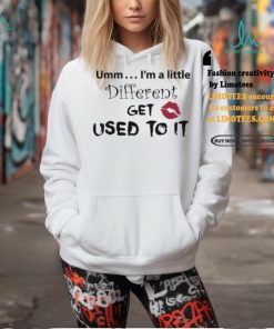 Umm… I’m A Little Different, Get Used To It Shirt