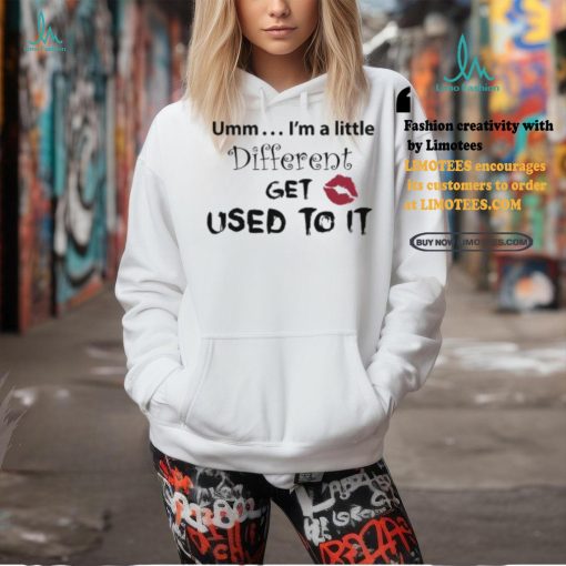 Umm… I’m A Little Different, Get Used To It Shirt