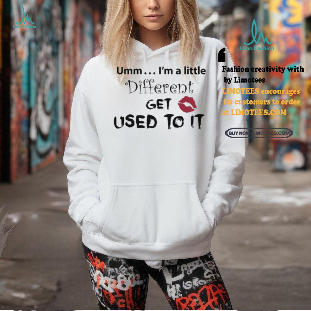 Umm… I’m A Little Different, Get Used To It Shirt Umm… I’m A Little Different, Get Used To It Shirt
