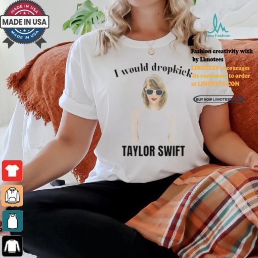 Unethical Threads I Would Dropkick Taylor Shirt
