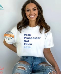 Vote Prosecutor Not Felon 2024 Shirt