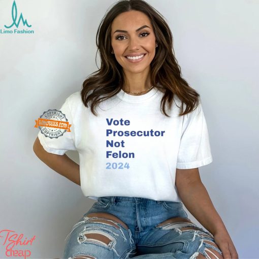 Vote Prosecutor Not Felon 2024 Shirt