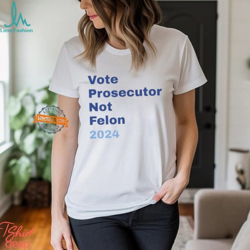 Vote Prosecutor Not Felon 2024 Shirt