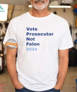 Vote Prosecutor Not Felon 2024 Shirt