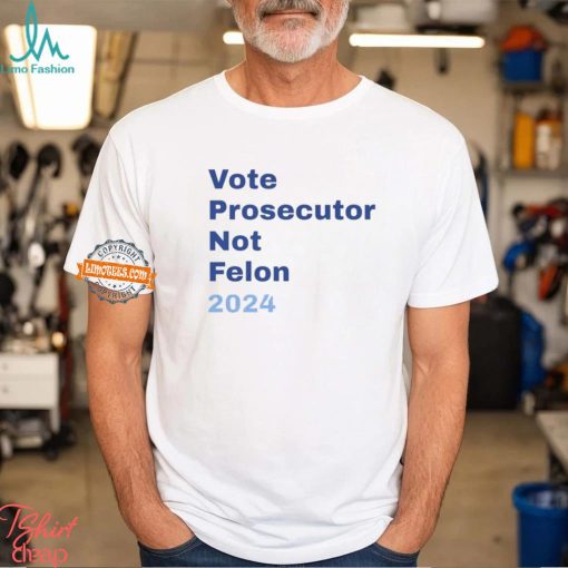 Vote Prosecutor Not Felon 2024 Shirt