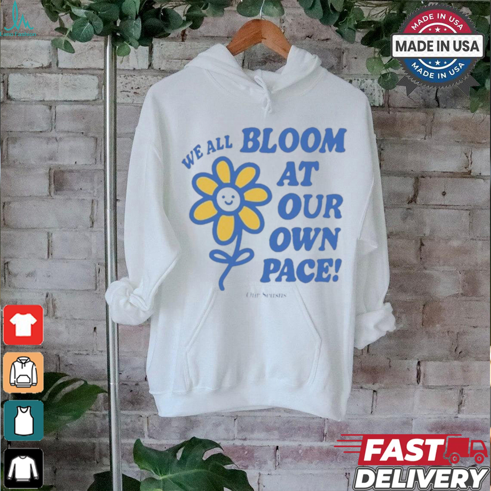 We All Bloom At Our Own Pace Flower Ourseasns t shirt We All Bloom At Our Own Pace Flower Ourseasns t shirt
