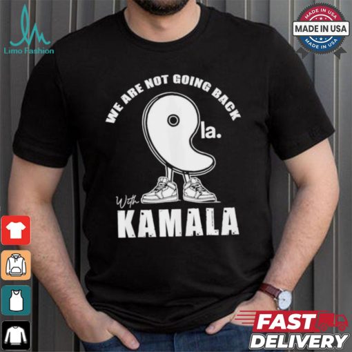 We Are Not Going Back With Kamala Harris Comma La 2024 Shirt