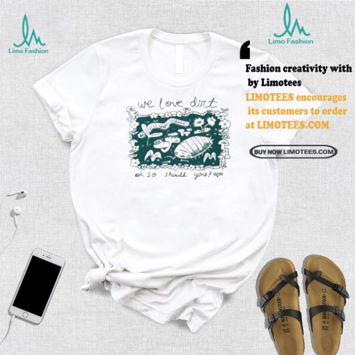 We Love Dirt So Should You Insect Painting T shirt