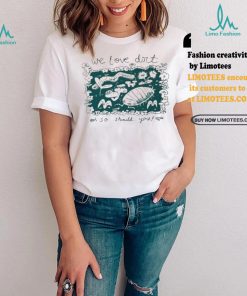 We Love Dirt So Should You Insect Painting T shirt