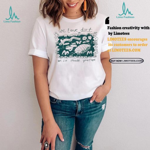 We Love Dirt So Should You Insect Painting T shirt