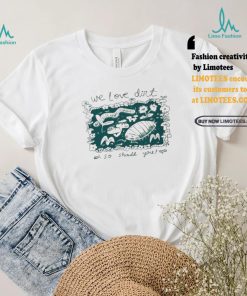 We Love Dirt So Should You Insect Painting T shirt