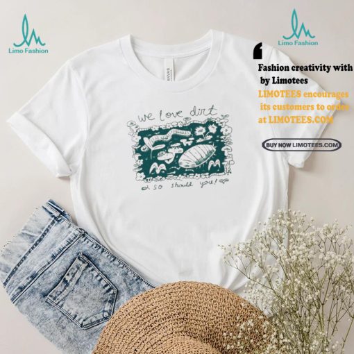 We Love Dirt So Should You Insect Painting T shirt