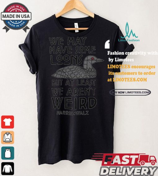 We May Have Some Loons But At Least We Aren’t Weird Harris Walz T shirt