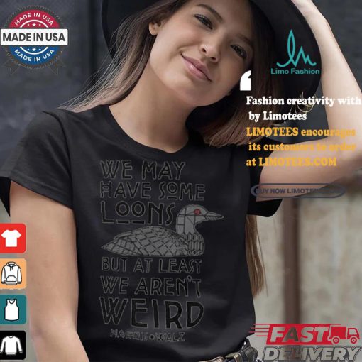 We May Have Some Loons But At Least We Aren’t Weird Harris Walz T shirt