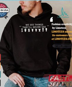 We See Things They’ll Never See Shirt