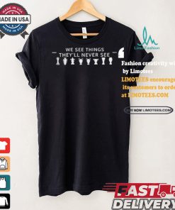 We See Things They’ll Never See Shirt