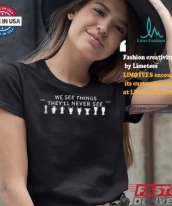 We See Things They’ll Never See Shirt