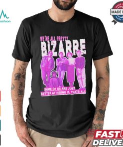 We’re All Pretty Bizarre Some Of Us Are Just Better At Hiding It Thats All 2024 Shirt