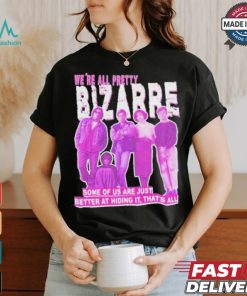 We’re All Pretty Bizarre Some Of Us Are Just Better At Hiding It Thats All 2024 Shirt