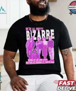 We’re All Pretty Bizarre Some Of Us Are Just Better At Hiding It Thats All 2024 Shirt