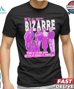 We’re All Pretty Bizarre Some Of Us Are Just Better At Hiding It Thats All 2024 Shirt