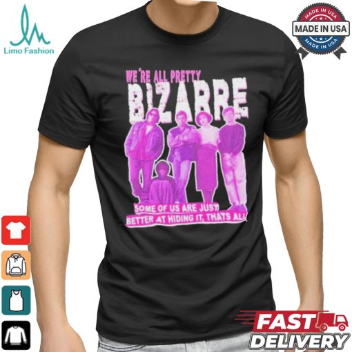 We’re All Pretty Bizarre Some Of Us Are Just Better At Hiding It Thats All 2024 Shirt