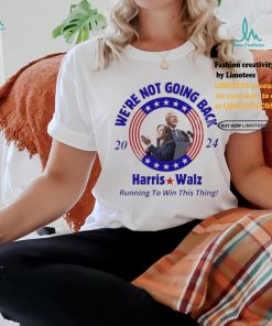 We’re Not Going Back 2024 Harris Walz Running To Win This Thing Shirt