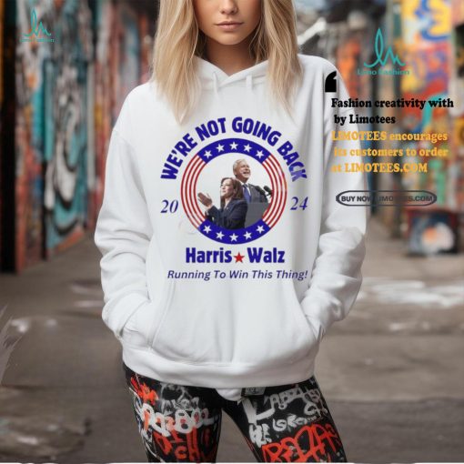 We’re Not Going Back 2024 Harris Walz Running To Win This Thing Shirt