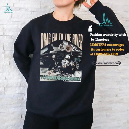 Wetto Drag Em To The River Totalitarian Remix Shirt