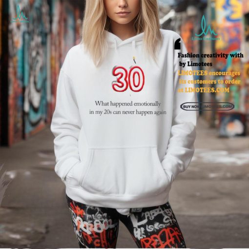 What happened emotionally in my 20s can never happen again shirt