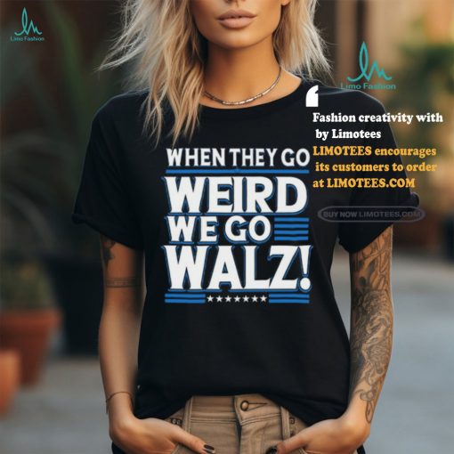 When They Go Weird We Go Walz T Shirt