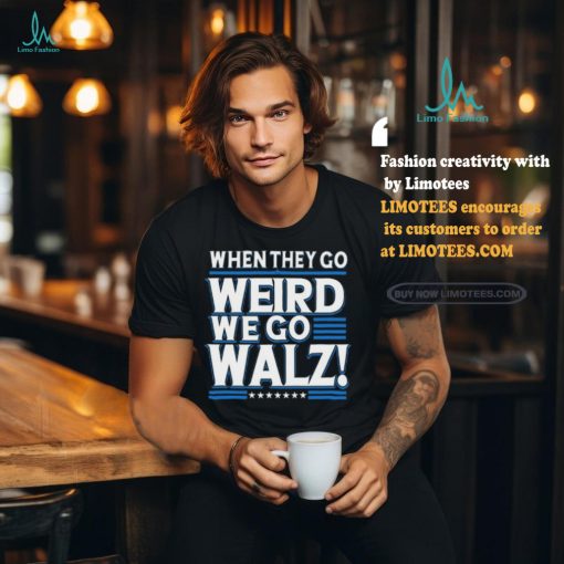 When They Go Weird We Go Walz T Shirt