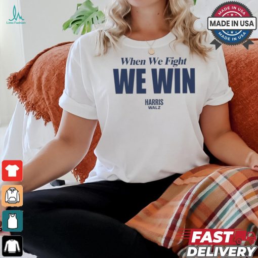 When We Fight We Win Harris Walz Shirt