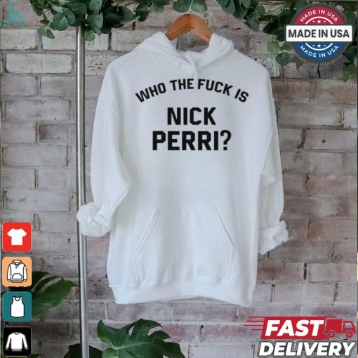 Who The Fuck Is Nick Perri Shirts