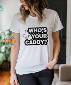 Who's Your Caddy Shirt