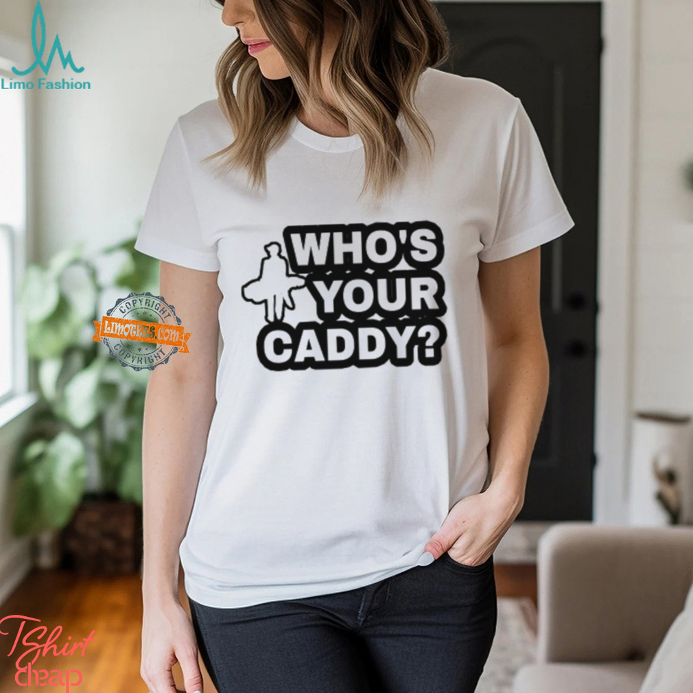 Who's Your Caddy Shirt Who's Your Caddy Shirt