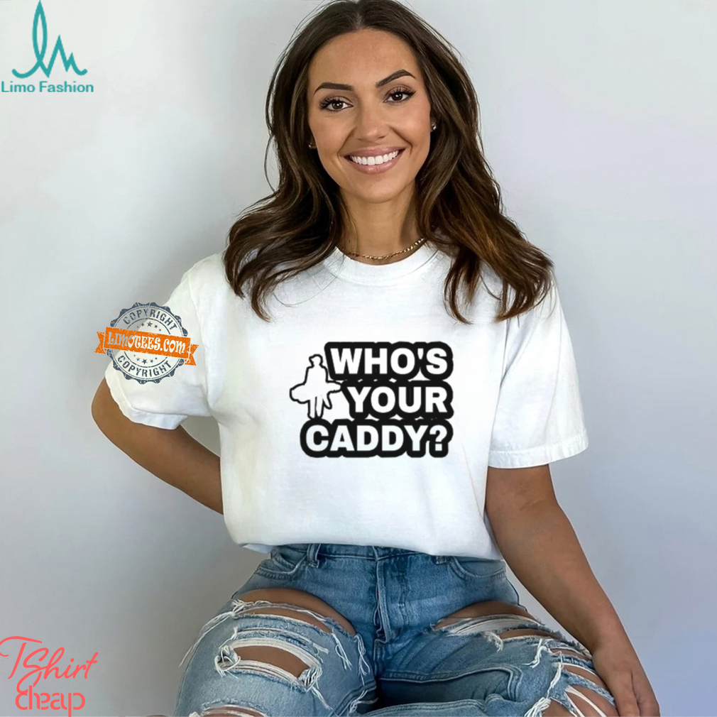 Who's Your Caddy Shirt Who's Your Caddy Shirt