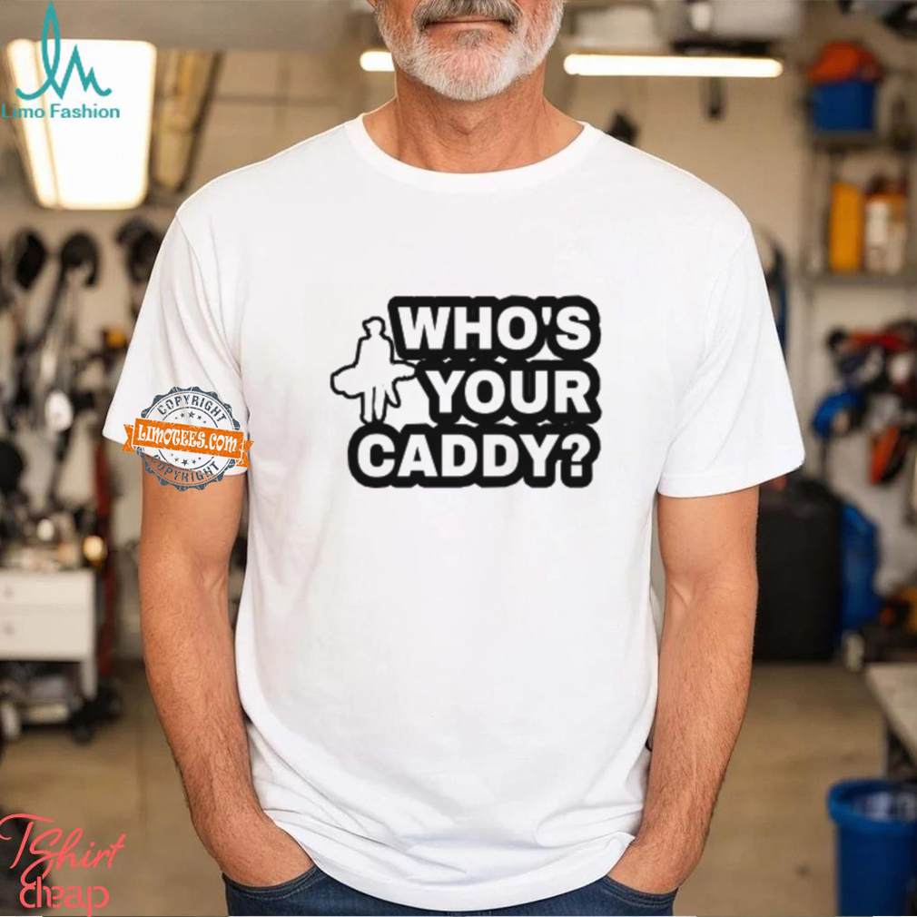 Who's Your Caddy Shirt Who's Your Caddy Shirt