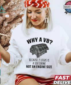 Why A V8 Because 2 Liters Is A Soft Drink Not An Engine Size T shirt