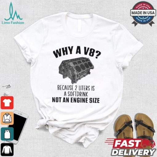 Why A V8 Because 2 Liters Is A Soft Drink Not An Engine Size T shirt