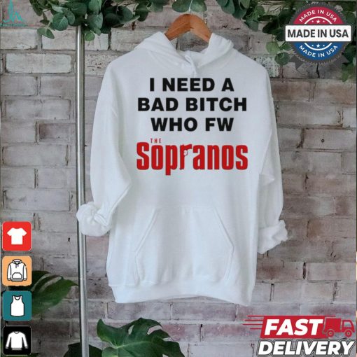 Worst Shirts I Need A Bad Bitch Who Fw The Sopranos Shirt