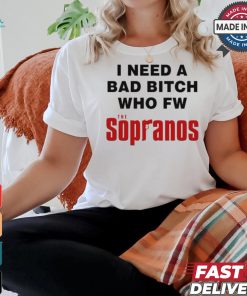 Worst Shirts I Need A Bad Bitch Who Fw The Sopranos Shirt
