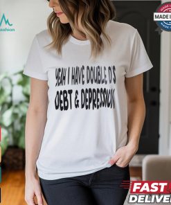Yeah I Have Double D’s Debt And Depression Shirt