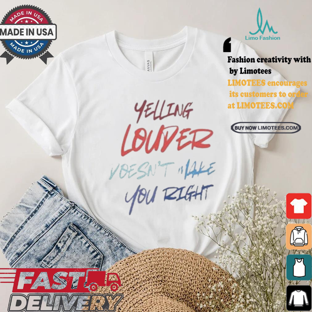 Yelling Louder Doesn’t Make You Right Harris Walz T shirt Yelling Louder Doesn’t Make You Right Harris Walz T shirt