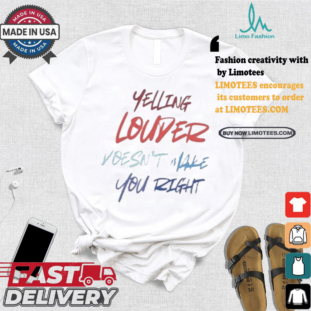 Yelling Louder Doesn’t Make You Right Harris Walz T shirt Yelling Louder Doesn’t Make You Right Harris Walz T shirt