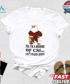 Yes I’m A Member Of Csi Eagle Can’t Stand Idiots T shirt