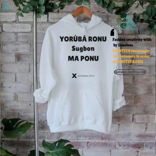 Yorùbá Ronu Sugbon Ma Ponu Shirt
